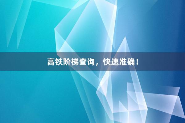 高铁阶梯查询，快速准确！